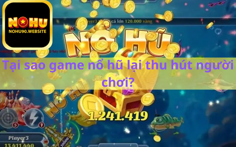 Tại sao game nổ hũ lại thu hút người chơi?